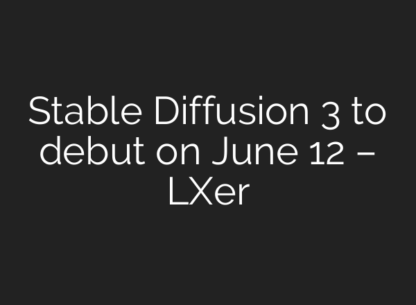 <b>Stable Diffusion</b> 3 to debut on June 12 – LXer