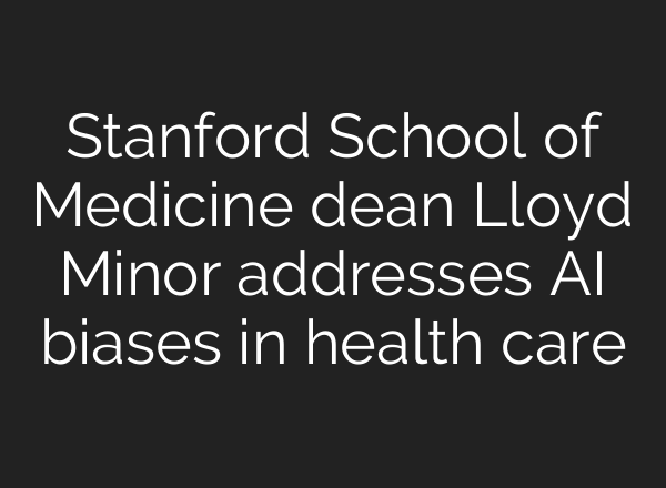 Stanford School of Medicine dean Lloyd Minor addresses <b>AI</b> biases in health care