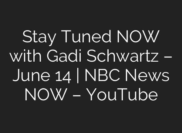 Stay Tuned NOW with Gadi Schwartz – June 14 | NBC News NOW – YouTube