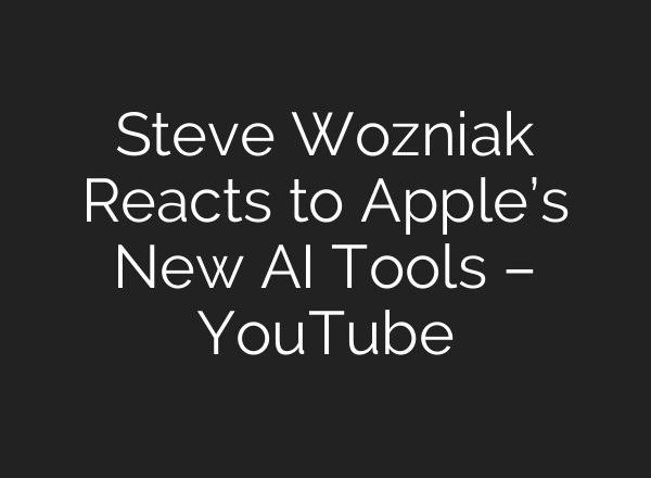 Steve Wozniak Reacts to Apple’s New <b>AI</b> Tools – YouTube