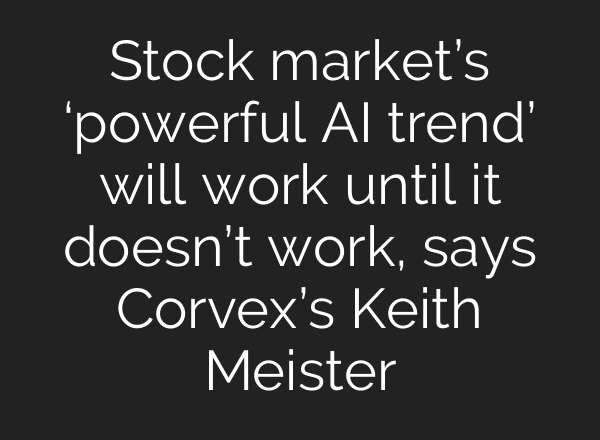 Stock market’s ‘powerful <b>AI</b> trend’ will work until it doesn’t work, says Corvex’s Keith Meister