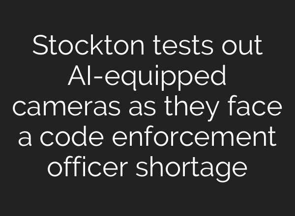 Stockton tests out <b>AI</b>-equipped cameras as they face a code enforcement officer shortage