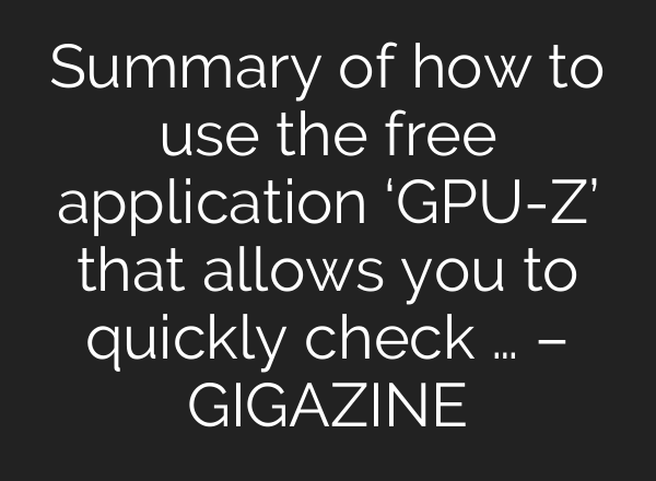 Summary of how to use the free application ‘GPU-Z’ that allows you to quickly check … – GIGAZINE