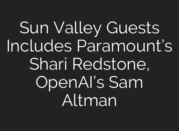 Sun Valley Guests Includes Paramount’s Shari Redstone, <b>OpenAI’s</b> Sam Altman