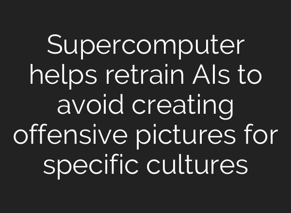 Supercomputer helps retrain AIs to avoid creating offensive pictures for specific cultures