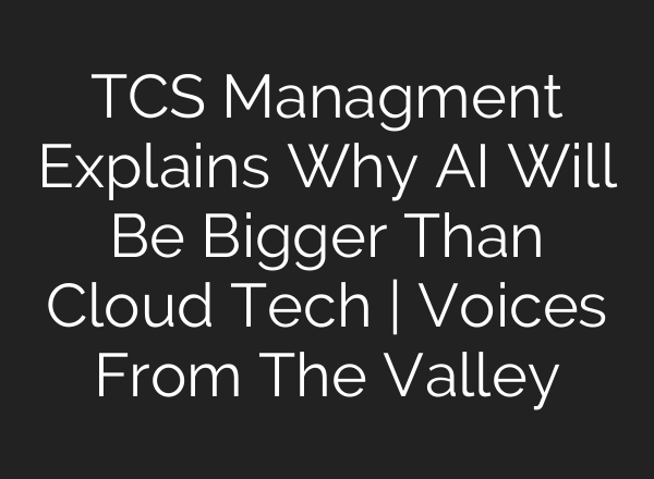 TCS Managment Explains Why <b>AI</b> Will Be Bigger Than Cloud Tech | Voices From The Valley