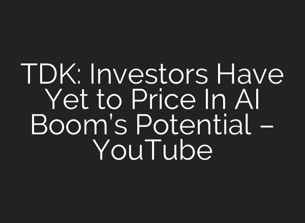 TDK: Investors Have Yet to Price In <b>AI</b> Boom’s Potential – YouTube