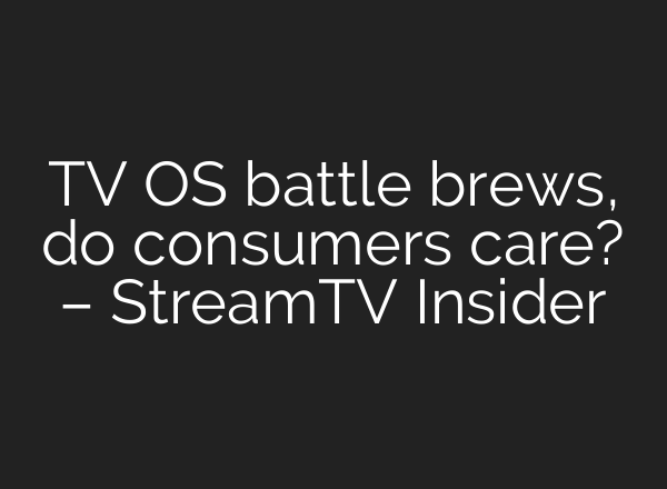 TV OS battle brews, do consumers care? – StreamTV Insider