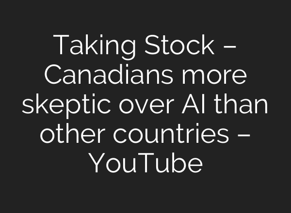Taking Stock – Canadians more skeptic over <b>AI</b> than other countries – YouTube