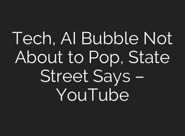 Tech, <b>AI</b> Bubble Not About to Pop, State Street Says – YouTube