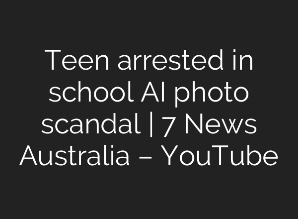 Teen arrested in school <b>AI</b> photo scandal | 7 News Australia – YouTube