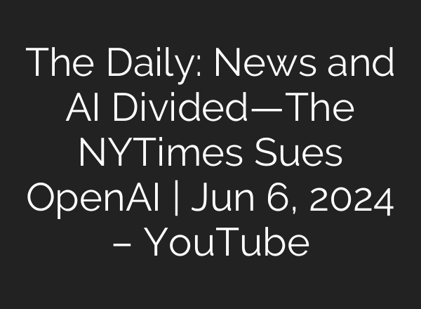 The Daily: News and <b>AI</b> Divided—The NYTimes Sues OpenAI | Jun 6, 2024 – YouTube