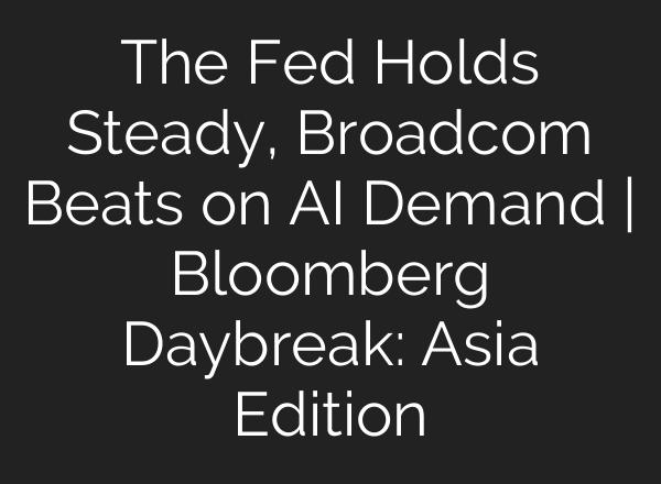 The Fed Holds Steady, Broadcom Beats on <b>AI</b> Demand | Bloomberg Daybreak: Asia Edition