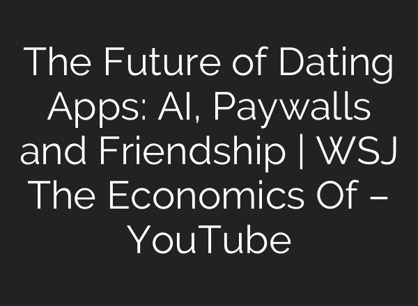 The Future of Dating Apps: <b>AI</b>, Paywalls and Friendship | WSJ The Economics Of – YouTube
