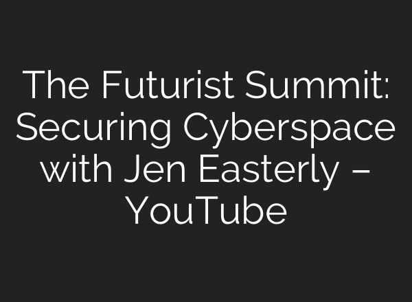 The Futurist Summit: Securing Cyberspace with Jen Easterly – YouTube