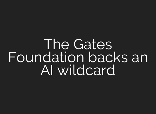 The Gates Foundation backs an AI wildcard