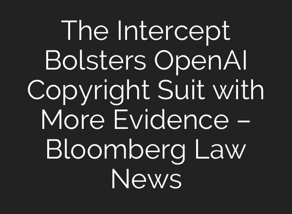 The Intercept Bolsters <b>OpenAI</b> Copyright Suit with More Evidence – Bloomberg Law News