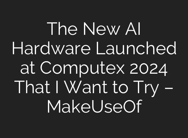 The New AI Hardware Launched at Computex 2024 That I Want to Try – MakeUseOf