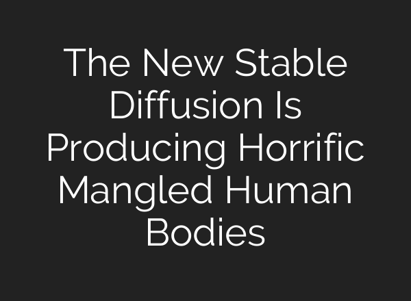 The New <b>Stable Diffusion</b> Is Producing Horrific Mangled Human Bodies