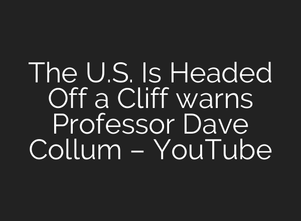 The U.S. Is Headed Off a Cliff warns Professor Dave Collum – YouTube