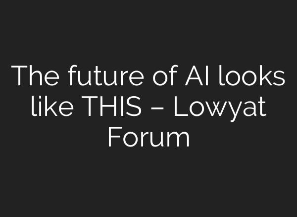 The future of AI looks like THIS – Lowyat Forum