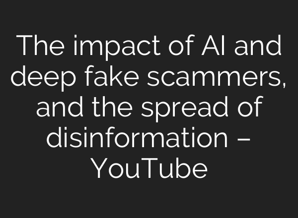 The impact of <b>AI</b> and deep fake scammers, and the spread of disinformation – YouTube