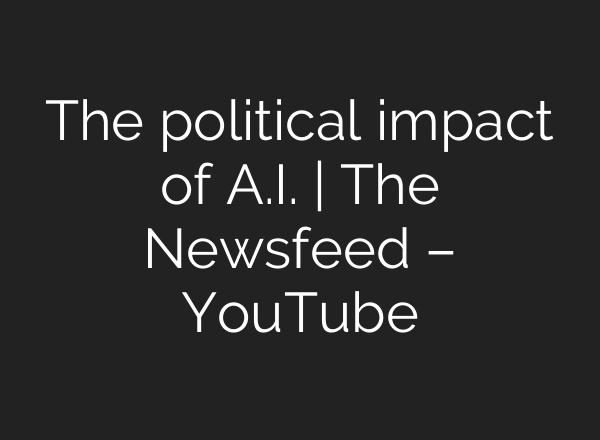The political impact of <b>A.I.</b> | The Newsfeed – YouTube