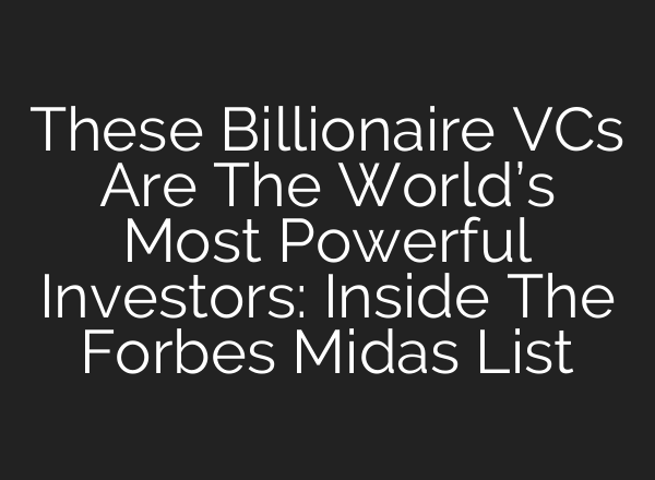 These Billionaire VCs Are The World’s Most Powerful Investors: Inside The Forbes Midas List