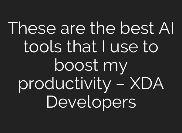 These are the best AI tools that I use to boost my productivity – XDA Developers