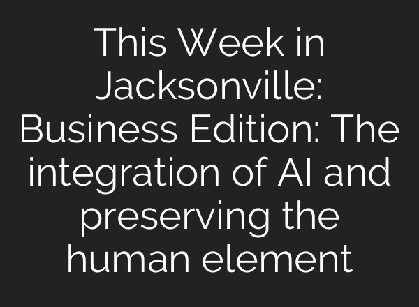 This Week in Jacksonville: Business Edition: The integration of <b>AI</b> and preserving the human element