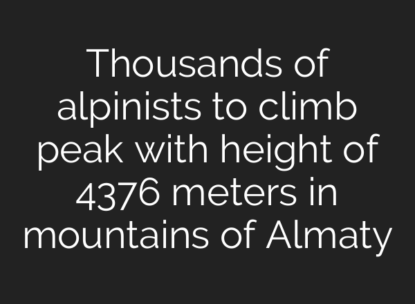 Thousands of alpinists to climb peak with height of 4376 meters in mountains of Almaty