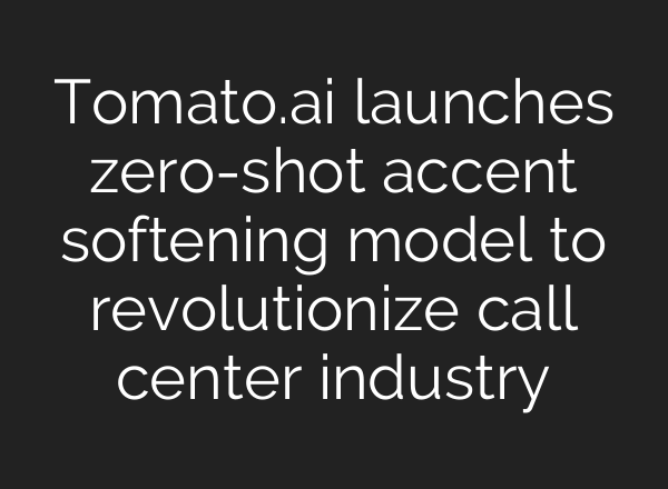 Tomato.ai launches zero-shot accent softening model to revolutionize call center industry
