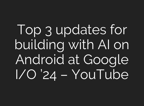 Top 3 updates for building with <b>AI</b> on Android at Google I/O ’24 – YouTube