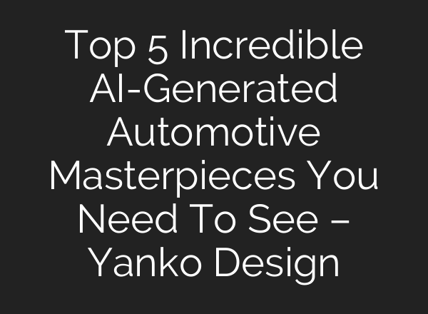 Top 5 Incredible AI-Generated Automotive Masterpieces You Need To See – Yanko Design