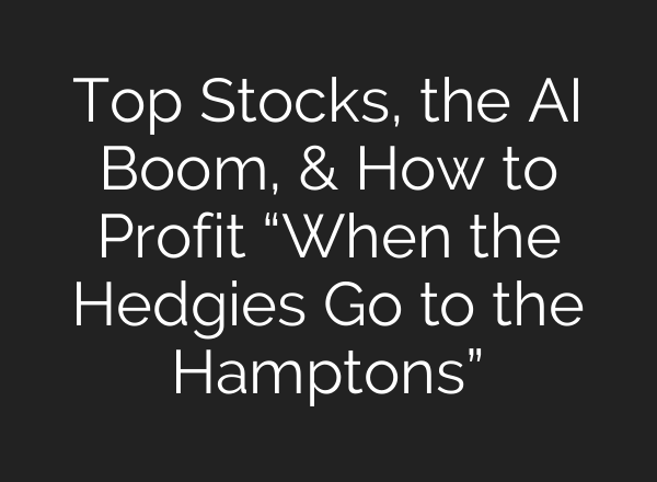 Top Stocks, the <b>AI</b> Boom, & How to Profit “When the Hedgies Go to the Hamptons”