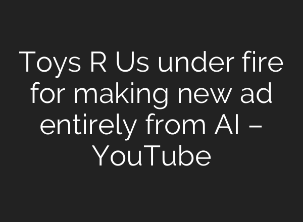 Toys R Us under fire for making new ad entirely from <b>AI</b> – YouTube