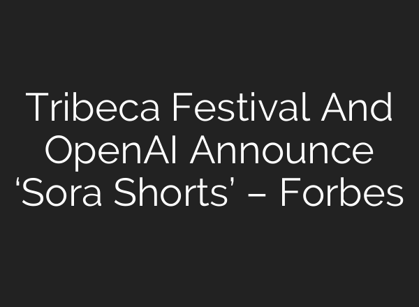 Tribeca Festival And <b>OpenAI</b> Announce ‘Sora Shorts’ – Forbes