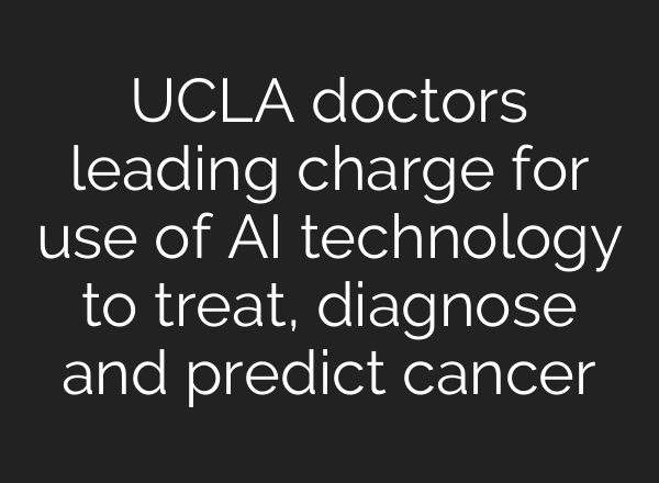 UCLA doctors leading charge for use of <b>AI</b> technology to treat, diagnose and predict cancer