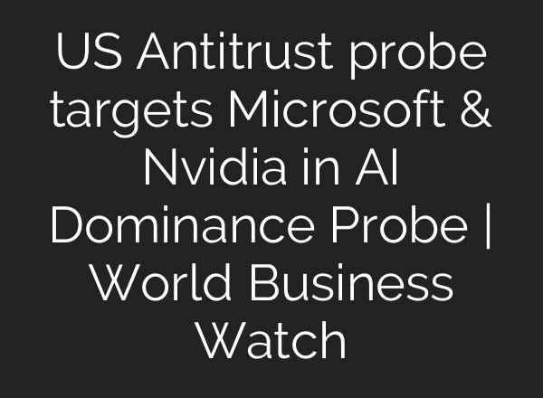 US Antitrust probe targets Microsoft & Nvidia in <b>AI</b> Dominance Probe | World Business Watch