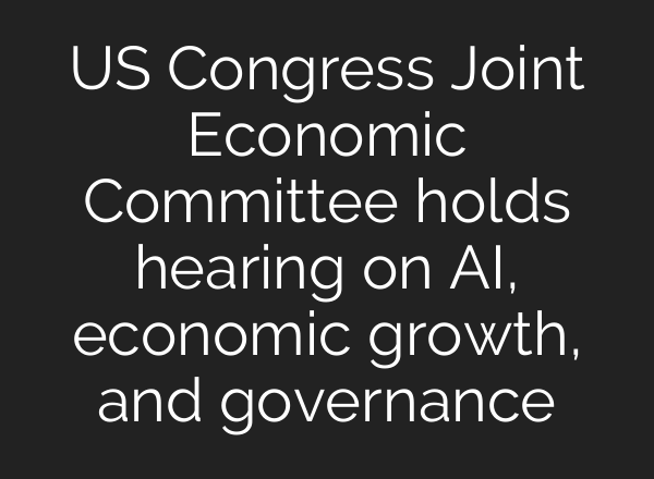 US Congress Joint Economic Committee holds hearing on <b>AI</b>, economic growth, and governance