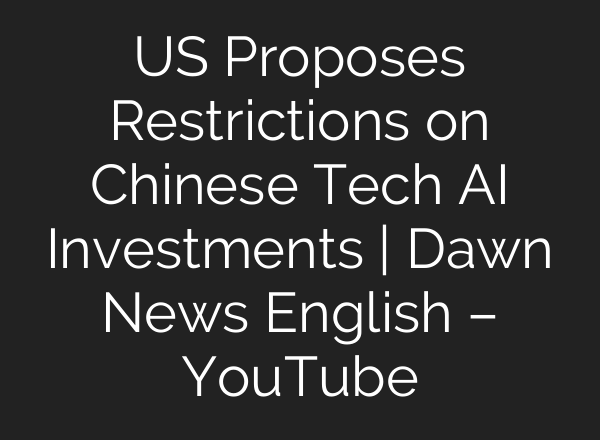US Proposes Restrictions on Chinese Tech <b>AI</b> Investments | Dawn News English – YouTube