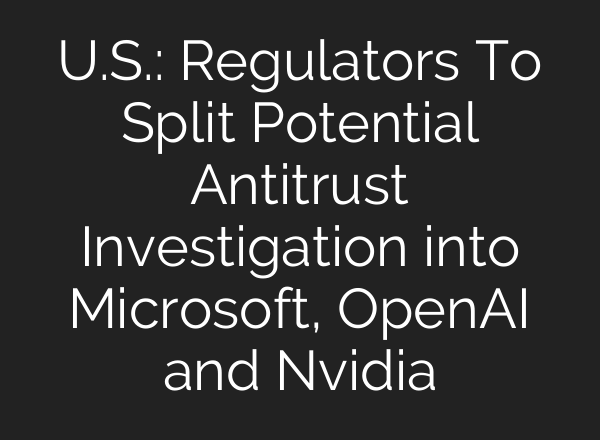 U.S.: Regulators To Split Potential Antitrust Investigation into Microsoft, <b>OpenAI</b> and Nvidia