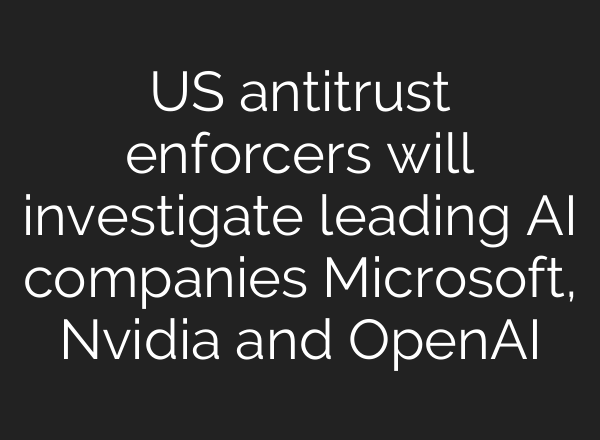 US antitrust enforcers will investigate leading AI companies Microsoft, Nvidia and <b>OpenAI</b>