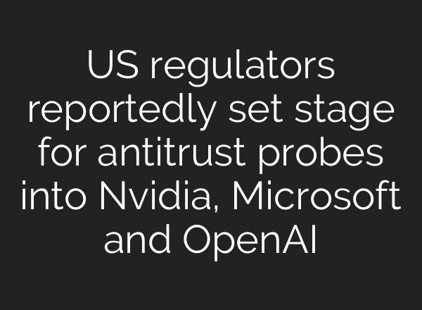 US regulators reportedly set stage for antitrust probes into Nvidia, Microsoft and <b>OpenAI</b>