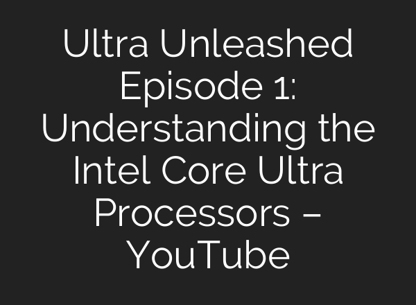 Ultra Unleashed Episode 1: Understanding the Intel Core Ultra Processors – YouTube