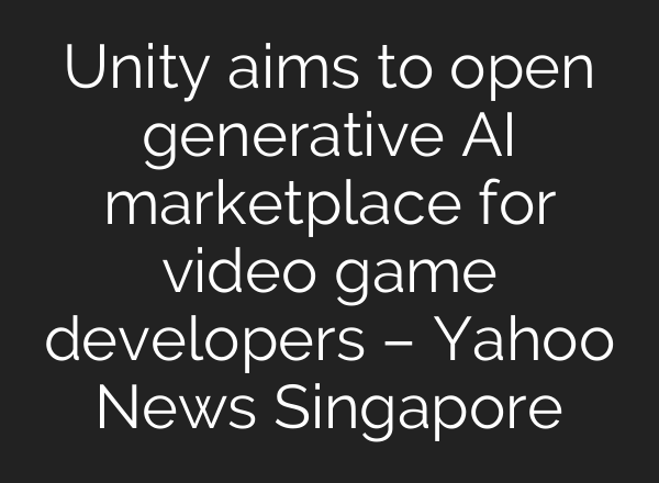 Unity aims to open generative AI marketplace for video game developers – Yahoo News Singapore