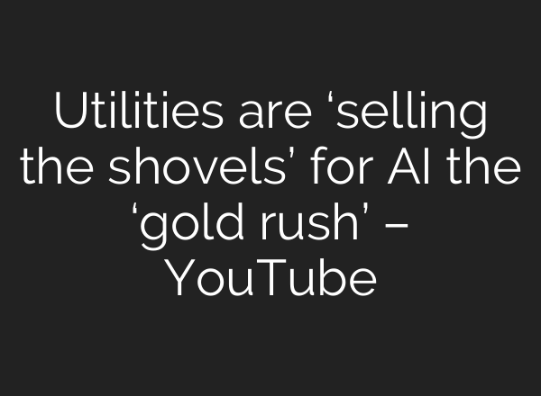 Utilities are ‘selling the shovels’ for <b>AI</b> the ‘gold rush’ – YouTube