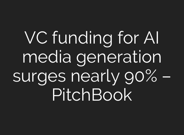 VC funding for AI media generation surges nearly 90% – PitchBook