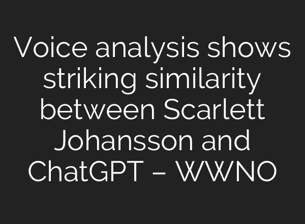 Voice analysis shows striking similarity between Scarlett Johansson and <b>ChatGPT</b> – WWNO