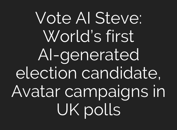 Vote <b>AI</b> Steve: World’s first <b>AI</b>-generated election candidate, Avatar campaigns in UK polls